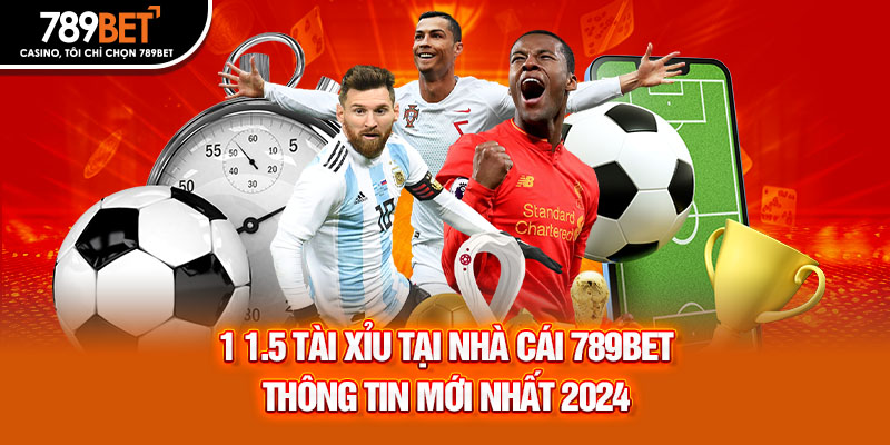 1 1.5 Tài Xỉu Tại Nhà Cái 789Bet