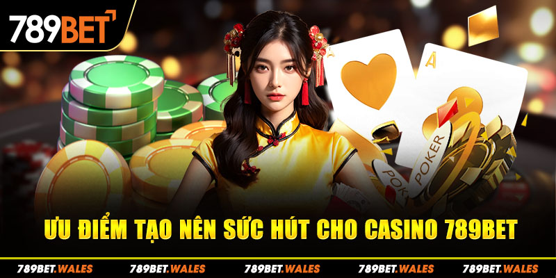 Ưu điểm tạo nên sức hút cho Casino 789Bet