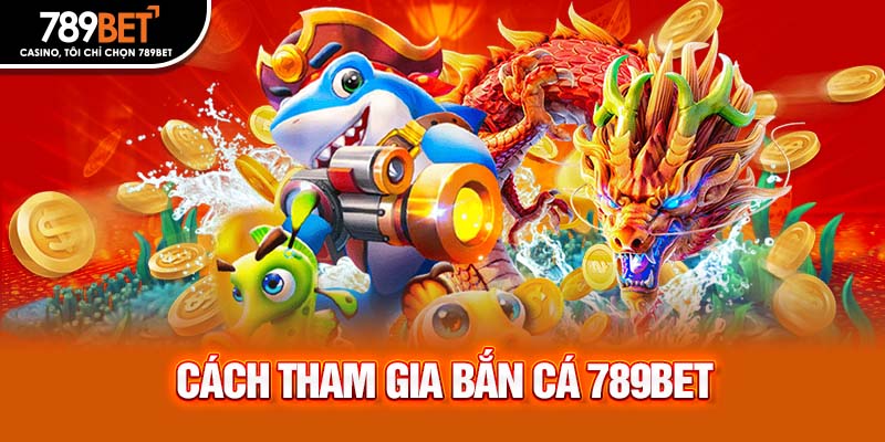 Cách tham gia bắn cá 789bet