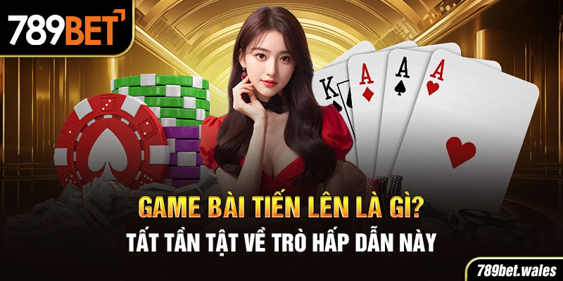 game bài tiến lên là gì