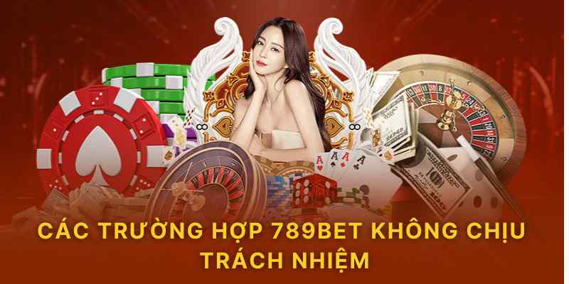 Các trường hợp 789bet không chịu trách nhiệm